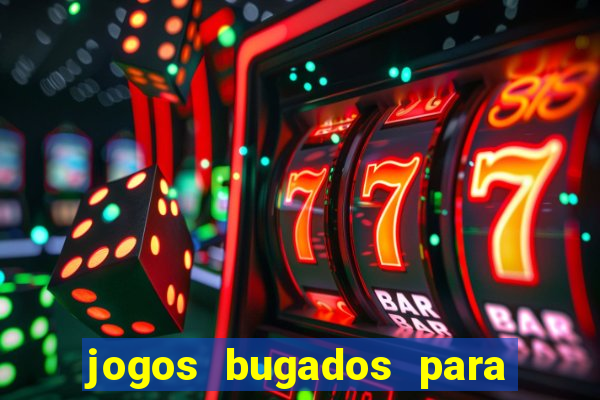 jogos bugados para ganhar dinheiro